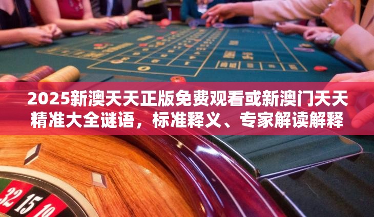 2025新澳天天正版免费观看或新澳门天天精准大全谜语，标准释义、专家解读解释与落实?留心虚假的虚架势