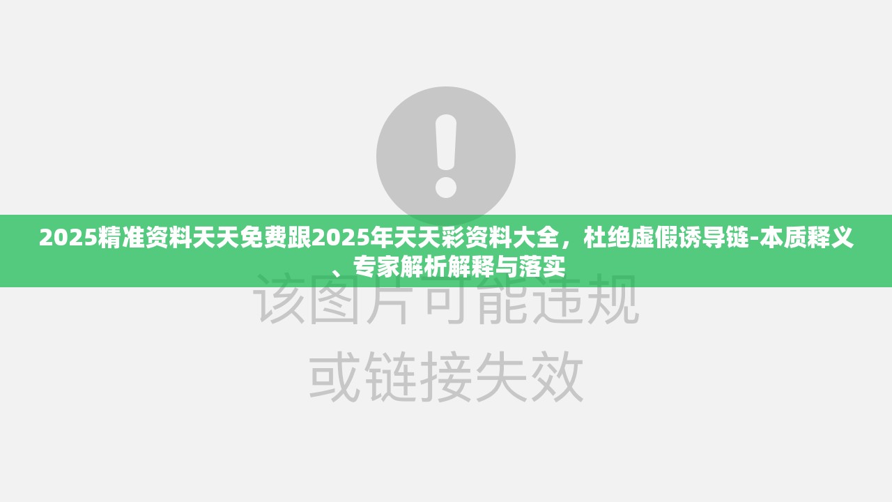 2025精准资料天天免费跟2025年天天彩资料大全，杜绝虚假诱导链-本质释义、专家解析解释与落实