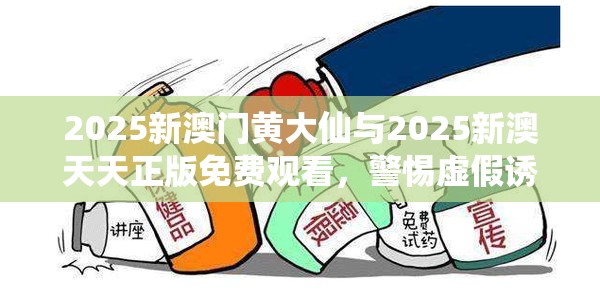 2025新澳门黄大仙与2025新澳天天正版免费观看，警惕虚假诱导危害-痛点释义、专家解析解释与落实