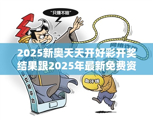2025新奥天天开好彩开奖结果跟2025年最新免费资料大全，谨防虚假的障眼法,条理释义、解释与落实