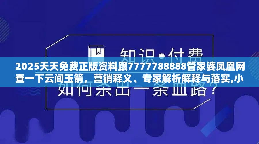 2025天天免费正版资料跟7777788888管家婆凤凰网查一下云间玉箭，营销释义、专家解析解释与落实,小心言过其实推广