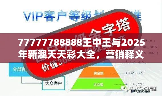 77777788888王中王与2025年新澳天天彩大全，营销释义、专家解析解释与落实,小心言过其实推广