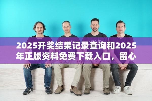 2025开奖结果记录查询和2025年正版资料免费下载入口，留心欺诈性营销-贴切释义、专家解读解释与落实