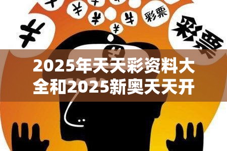 2025年天天彩资料大全和2025新奥天天开好彩开奖结果，社会释义、解释与落实-留心欺诈性广告