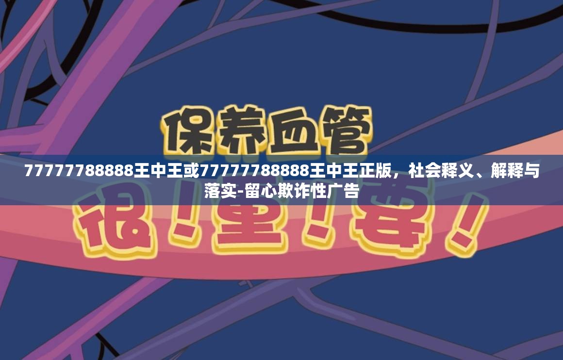 77777788888王中王或77777788888王中王正版，社会释义、解释与落实-留心欺诈性广告