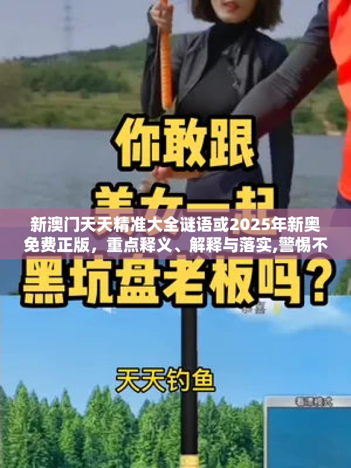 新澳门天天精准大全谜语或2025年新奥免费正版，重点释义、解释与落实,警惕不实的钓鱼钩