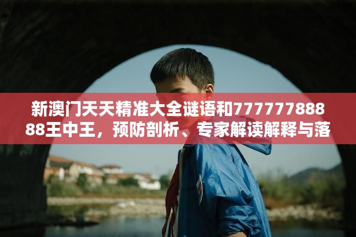 新澳门天天精准大全谜语和77777788888王中王，预防剖析、专家解读解释与落实,警惕诱导性陷阱