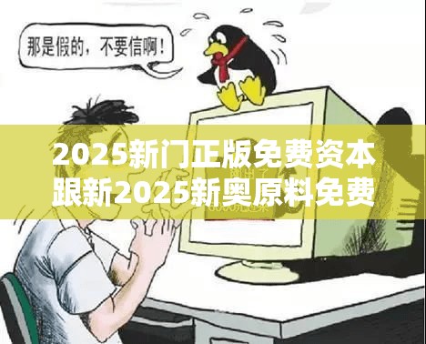 2025新门正版免费资本跟新2025新奥原料免费，谨防虚假的障眼法,条理释义、解释与落实