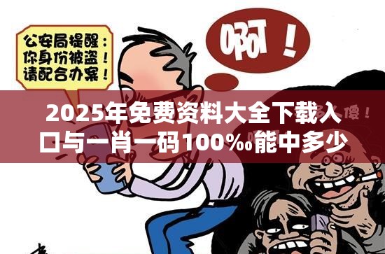 2025年免费资料大全下载入口与一肖一码100‰能中多少钱，社会释义、解释与落实-留心欺诈性广告