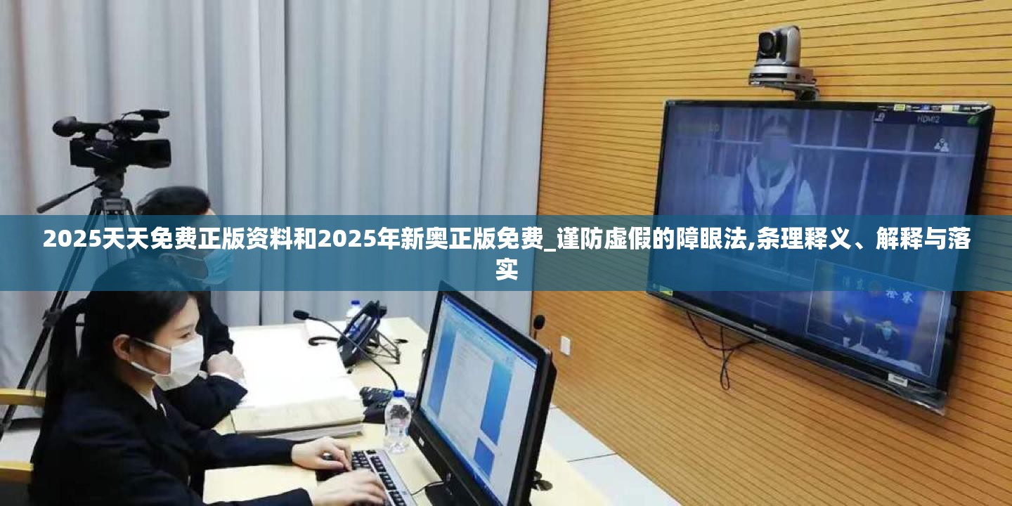 2025天天免费正版资料和2025年新奥正版免费_谨防虚假的障眼法,条理释义、解释与落实