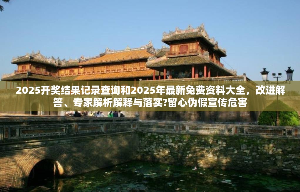 2025开奖结果记录查询和2025年最新免费资料大全，改进解答、专家解析解释与落实?留心伪假宣传危害
