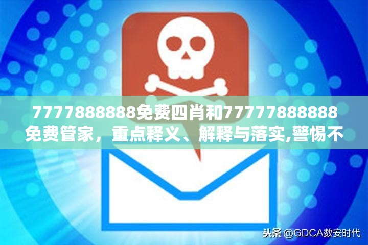 7777888888免费四肖和77777888888免费管家，重点释义、解释与落实,警惕不实的钓鱼钩