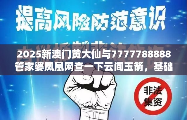 2025新澳门黄大仙与7777788888管家婆凤凰网查一下云间玉箭，基础释义、专家解读解释与落实?抵制不实承诺危害