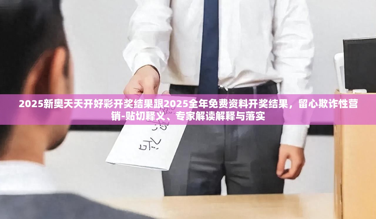 2025新奥天天开好彩开奖结果跟2025全年免费资料开奖结果，留心欺诈性营销-贴切释义、专家解读解释与落实