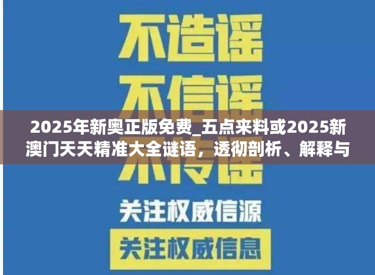2025年新奥正版免费_五点来料或2025新澳门天天精准大全谜语，透彻剖析、解释与落实-抵制不实的假包装